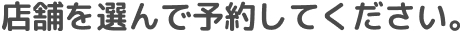 店舗を選んで予約してください