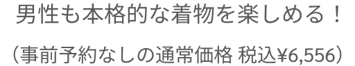 男性も本格的な着物を楽しめる！（事前予約なしの通常価格 税込¥6,556）