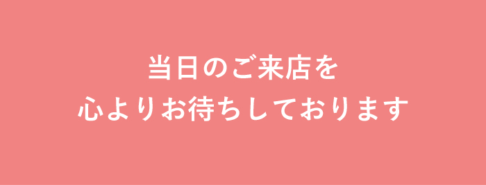 当日のご来店を心よりお待ちしております！